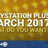 March 2017 PlayStation Plus Free Games: What Do You Want? | PS4, PS3, Vita | Talking Point