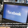 Facebook is using artificial intelligence to detect users that are suicidal or may possibly put themselves at risk.
